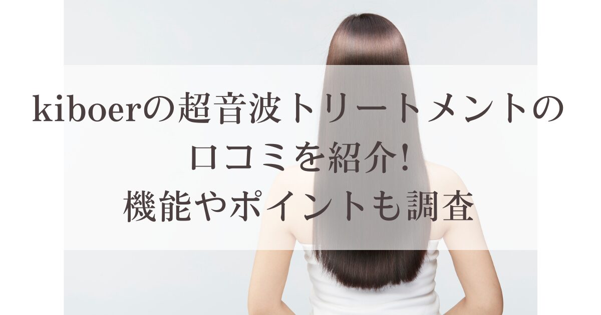 kiboerの超音波トリートメントの口コミを紹介!機能やポイントも調査