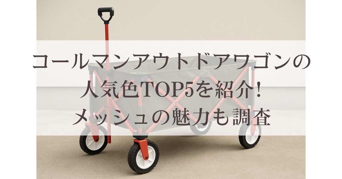 コールマンアウトドアワゴンの人気色TOP5を紹介!メッシュの魅力も調査