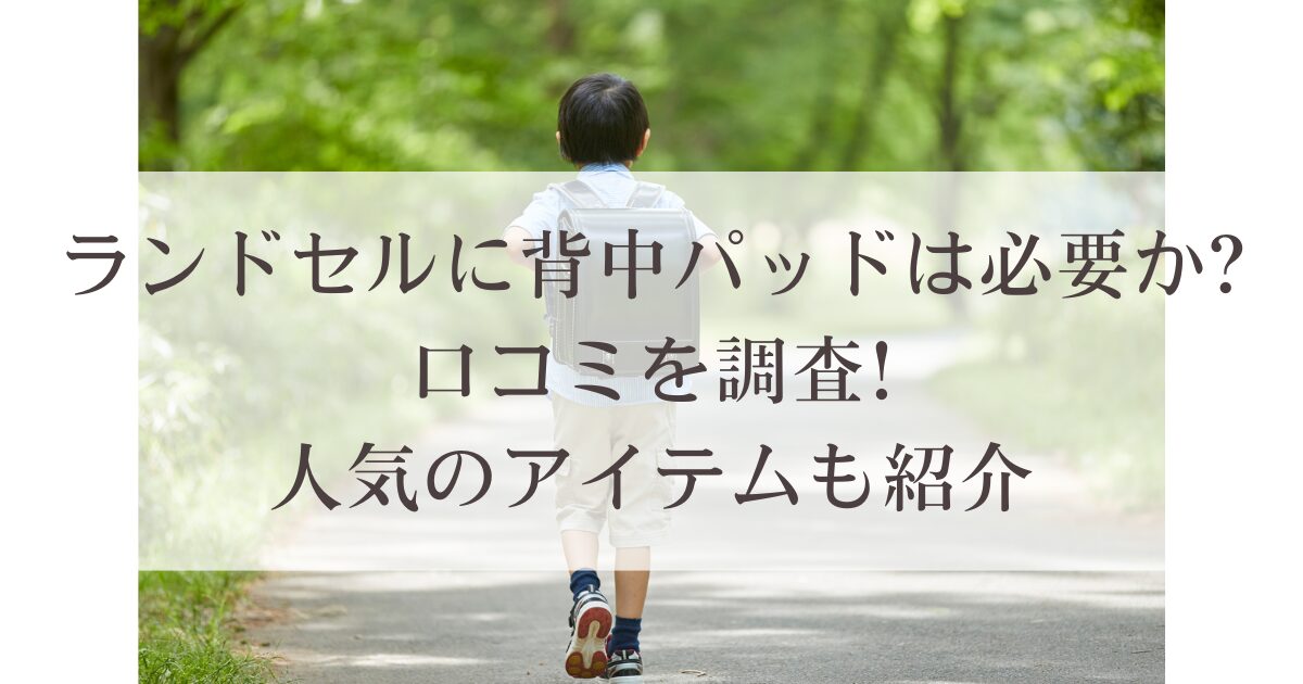 ランドセルに背中パッドは必要か?口コミを調査!人気のアイテムも紹介