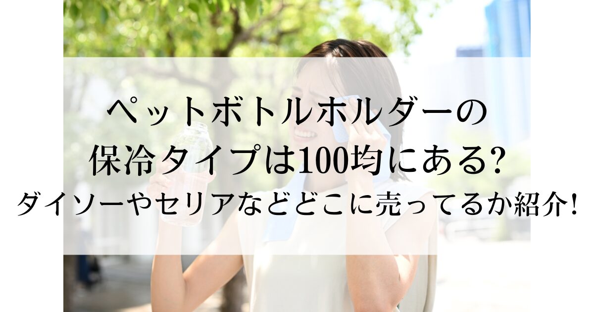 ペットボトルホルダーの保冷タイプは100均にある?ダイソーやセリアなどどこに売ってるか紹介!