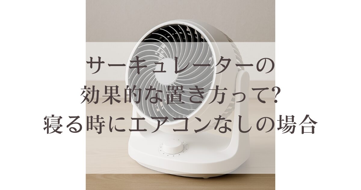 サーキュレーターの効果的な置き方って?寝る時にエアコンなしの場合