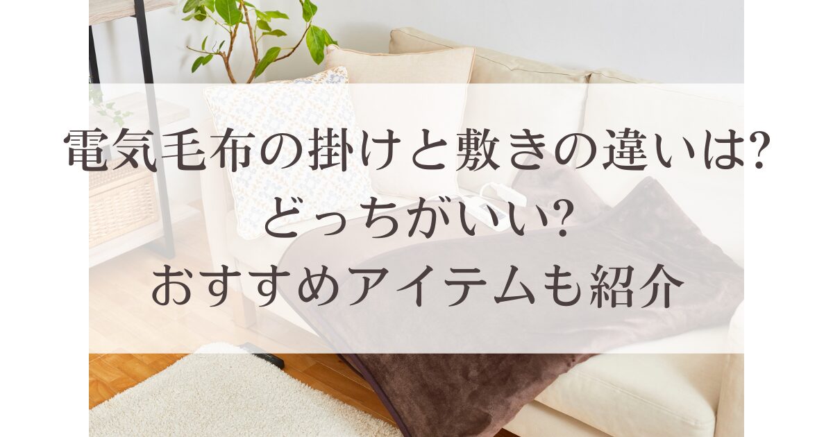 電気毛布の掛けと敷きの違いは?どっちがいい?おすすめアイテムも紹介