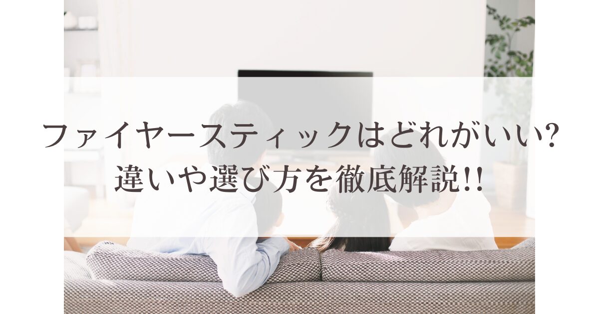 ファイヤースティックはどれがいい?違いや選び方を徹底解説!!