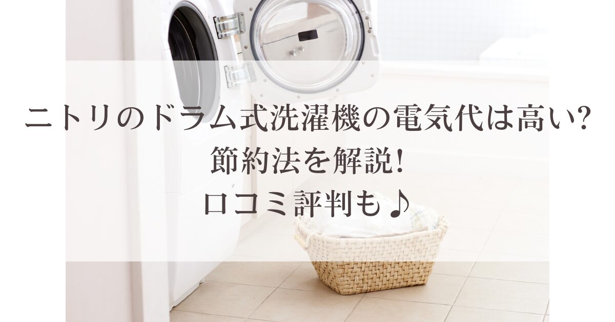 ニトリのドラム式洗濯機の電気代は高い?節約法を解説!口コミ評判も♪