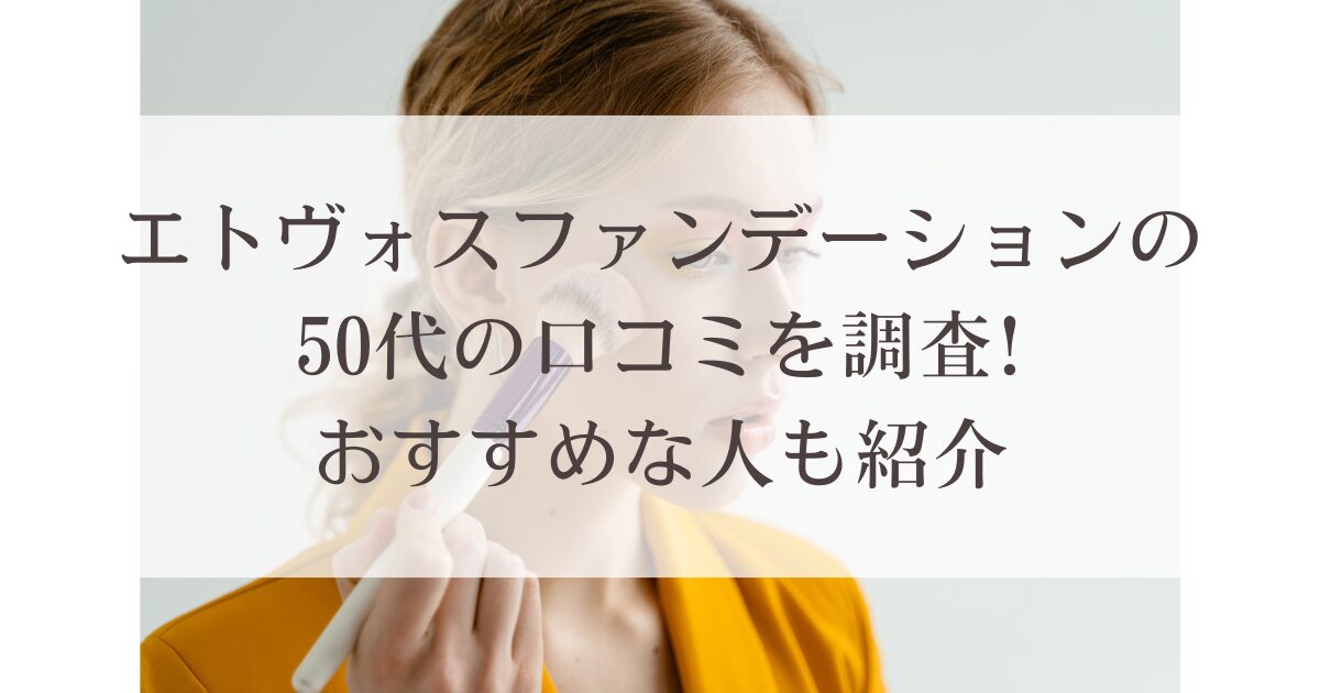 エトヴォスファンデーションの50代の口コミを調査!おすすめな人も紹介