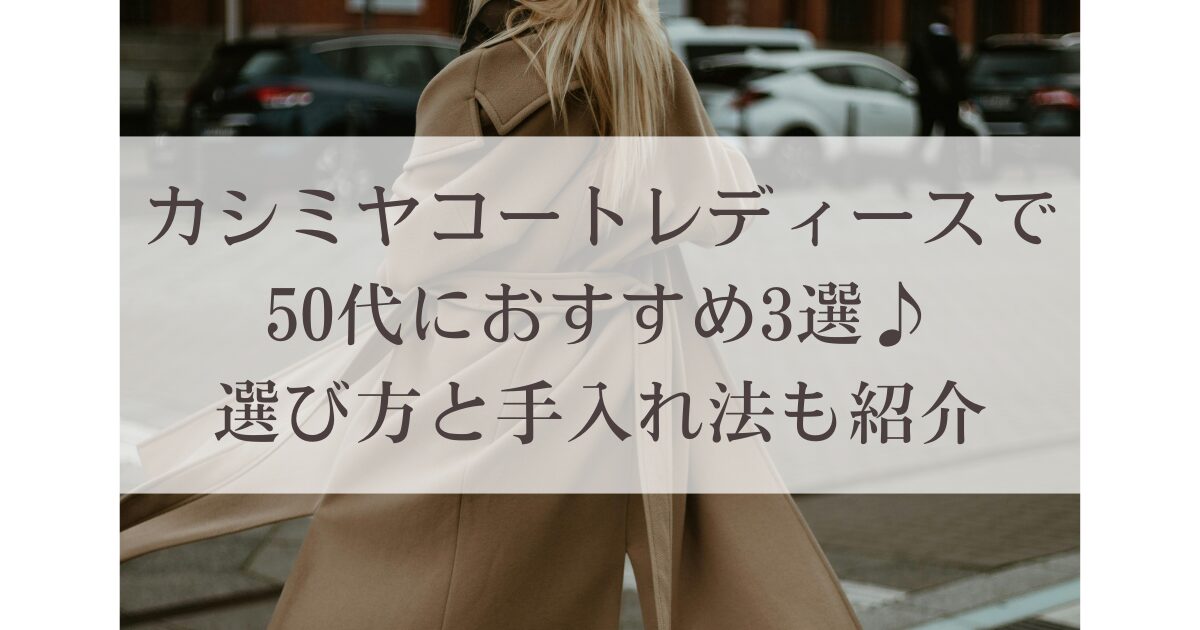 カシミヤコートレディースで50代におすすめ3選♪選び方と手入れ法も紹介