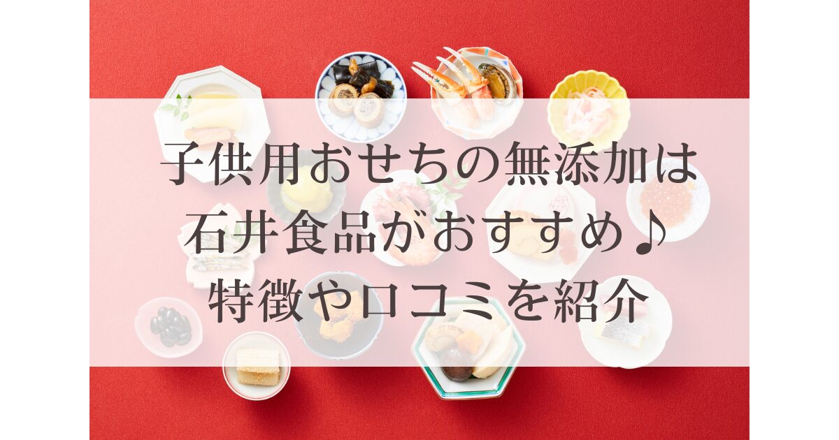 子供用おせちの無添加は石井食品がおすすめ♪特徴や口コミを紹介