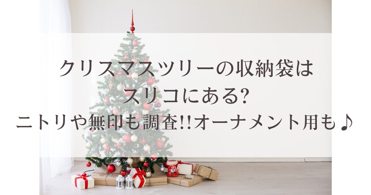 クリスマスツリーの収納袋はスリコにある?ニトリや無印も調査!!オーナメント用も♪