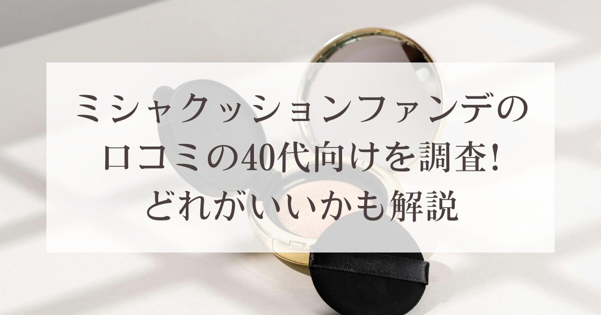 ミシャクッションファンデの口コミの40代向けを調査!どれがいいかも解説
