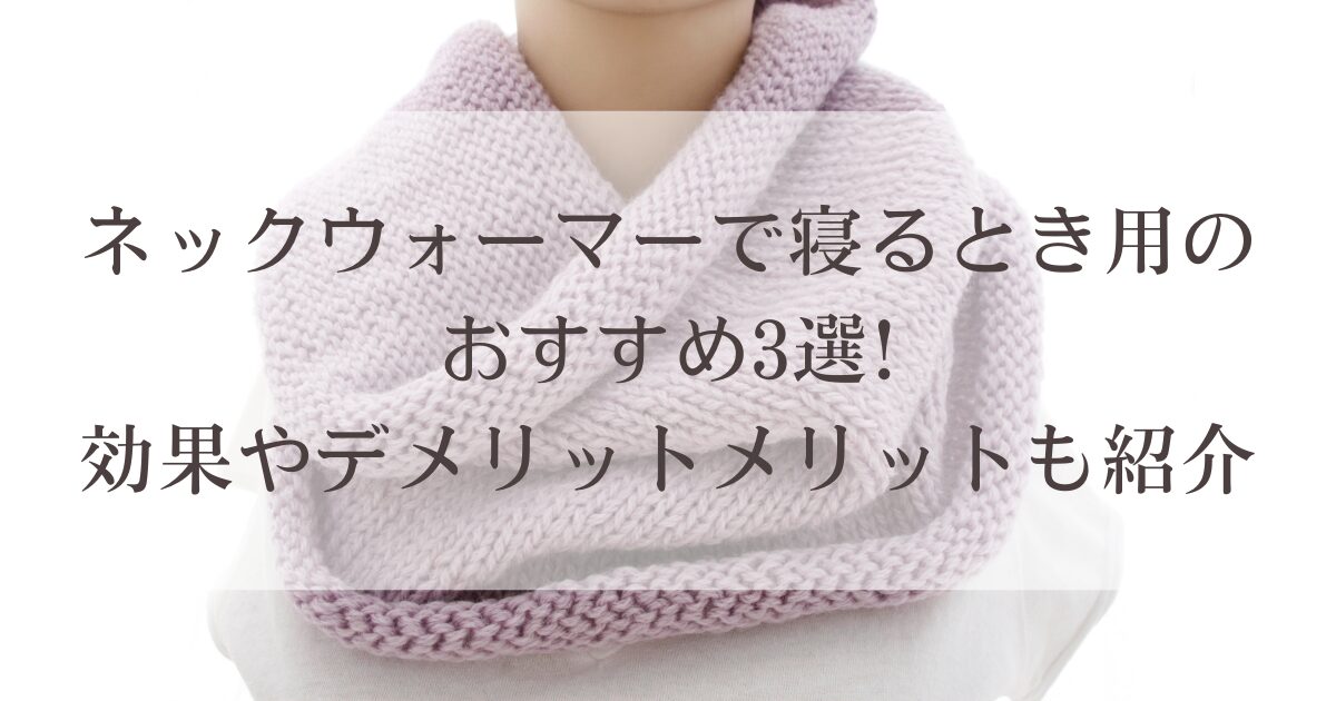 ネックウォーマーで寝るとき用のおすすめ3選!効果やデメリットメリットも紹介