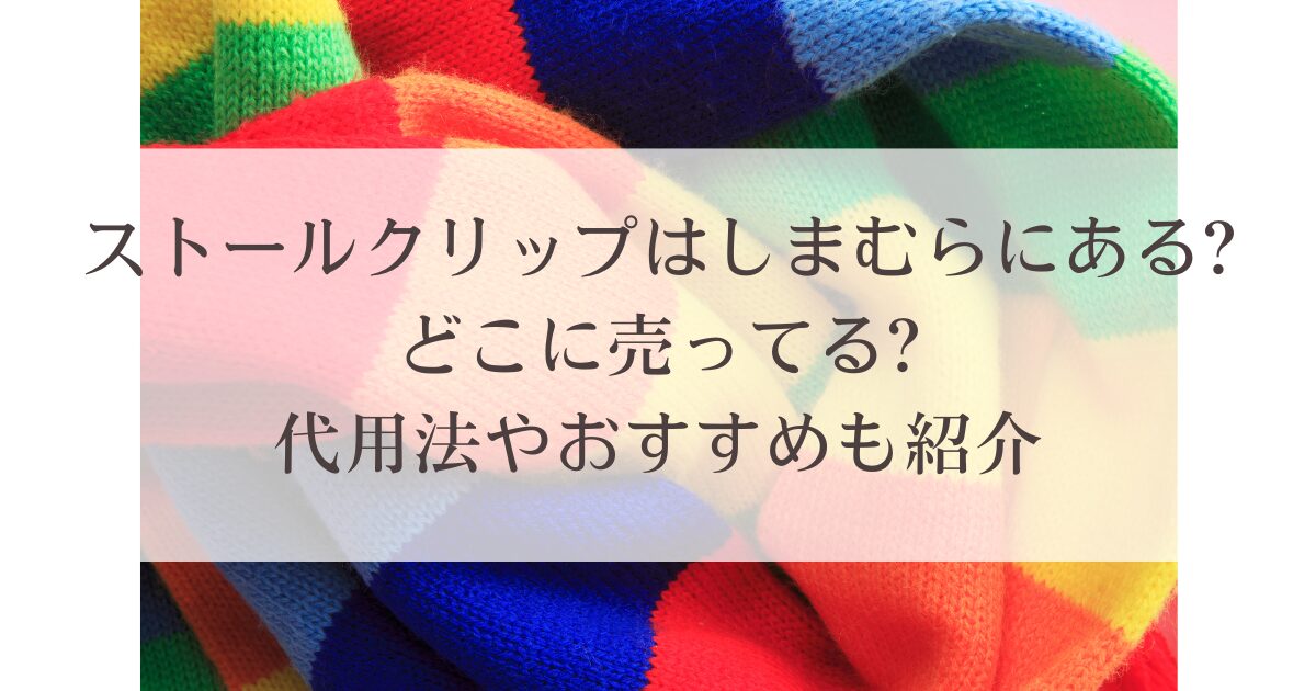 ストールクリップはしまむらにある?どこに売ってる?代用法やおすすめも紹介