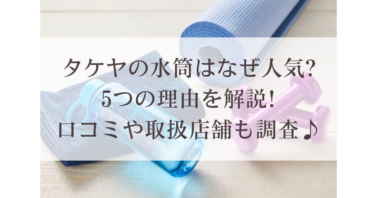 タケヤの水筒はなぜ人気?5つの理由を解説!口コミや取扱店舗も調査♪