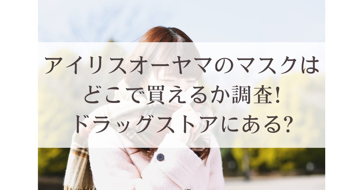 アイリスオーヤマのマスクはどこで買えるか調査!ドラッグストアにある?