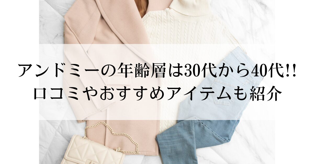 アンドミーの年齢層は30代から40代!!口コミやおすすめアイテムも紹介