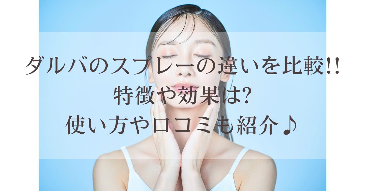 ダルバのスプレーの違いを比較!!特徴や効果は?使い方や口コミも紹介♪