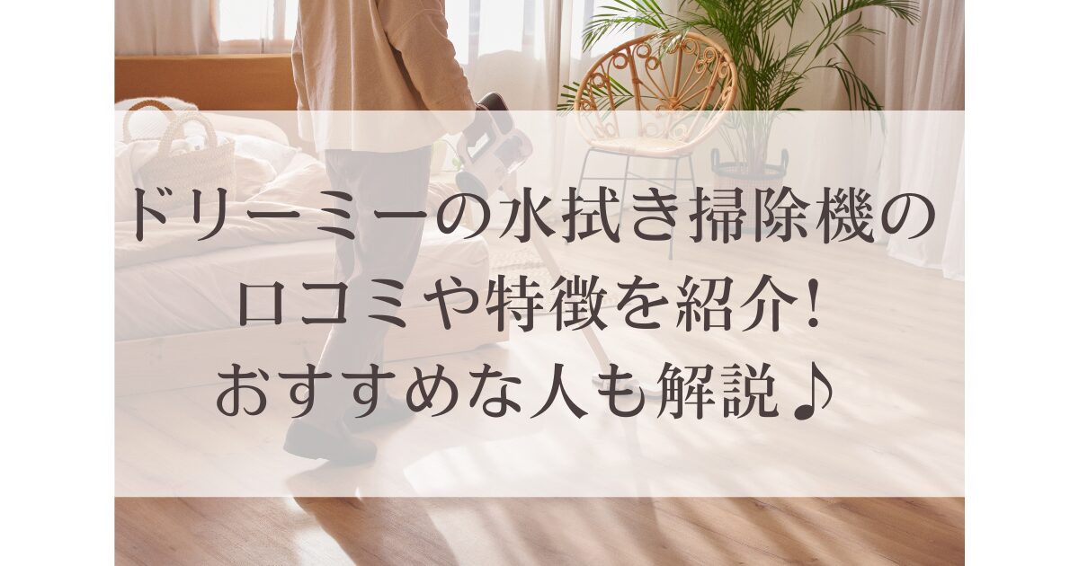 ドリーミーの水拭き掃除機の口コミや特徴を紹介!おすすめな人も解説♪