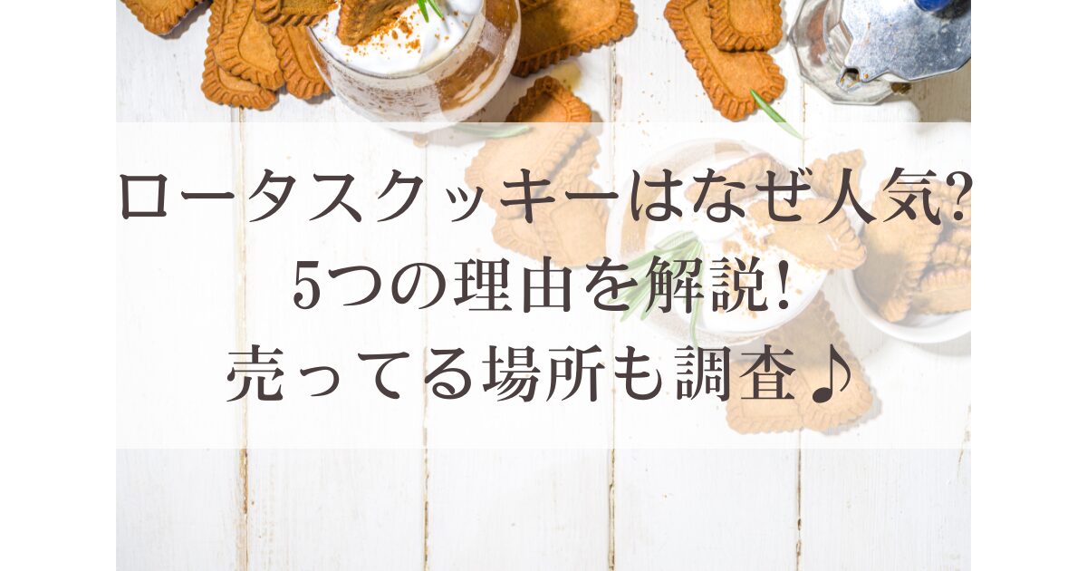 ロータスクッキーはなぜ人気?5つの理由を解説!売ってる場所も調査♪