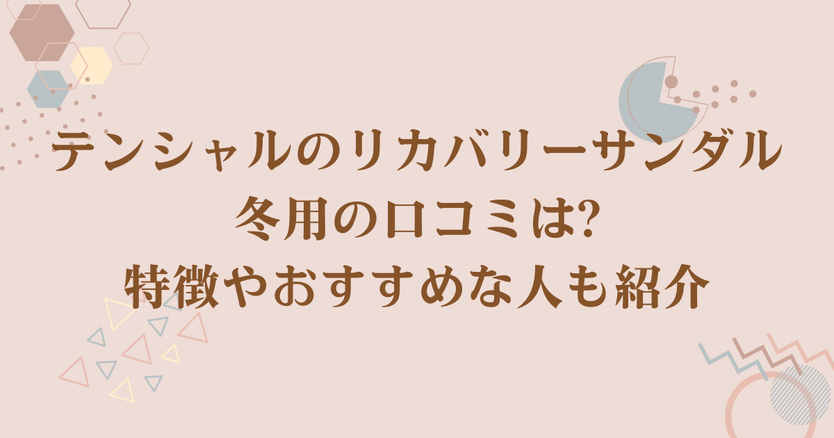テンシャルのリカバリーサンダル冬用の口コミは?特徴やおすすめな人も紹介