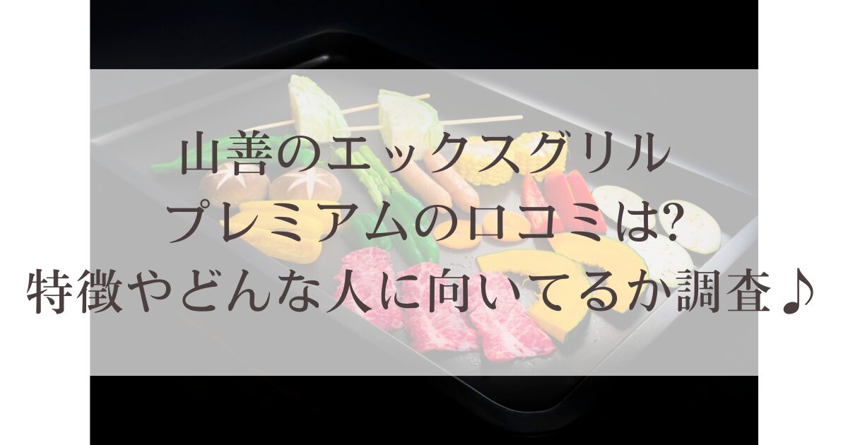 山善のエックスグリルプレミアムの口コミは?特徴やどんな人に向いてるか調査♪