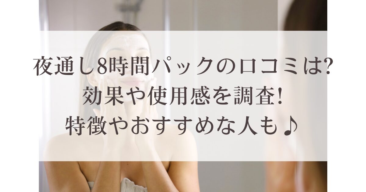 夜通し8時間パックの口コミは?効果や使用感を調査!特徴やおすすめな人も♪