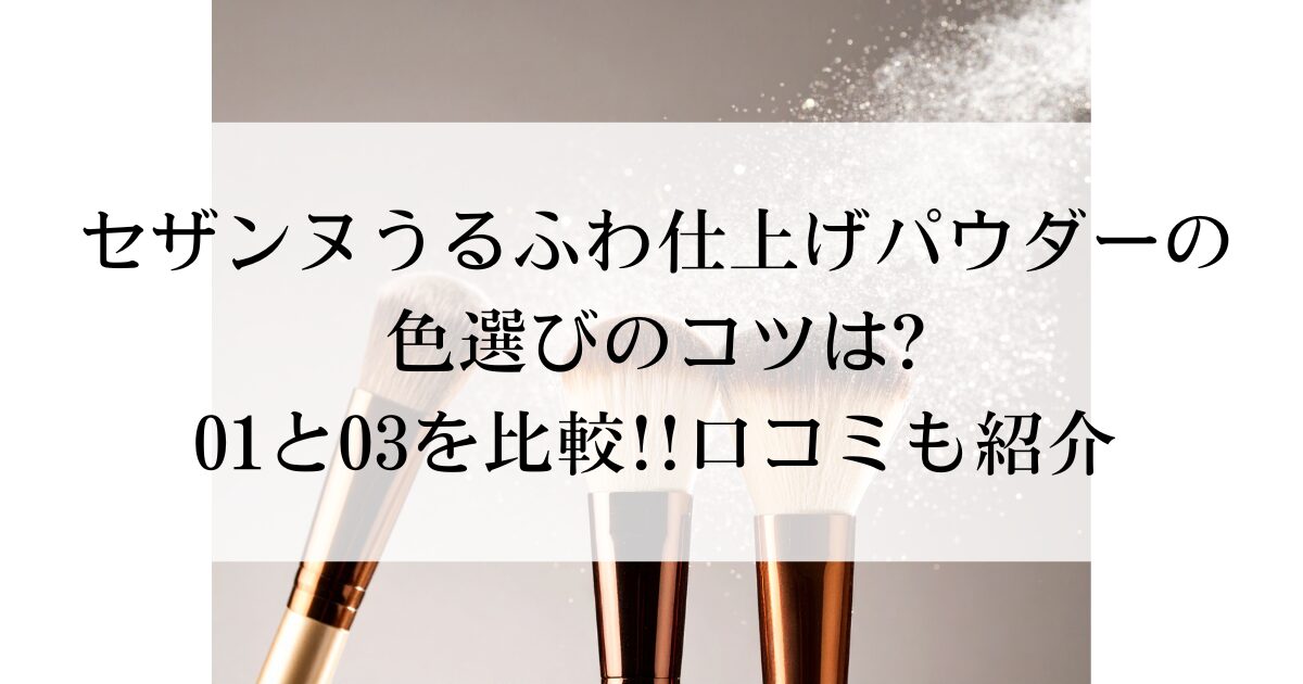 セザンヌうるふわ仕上げパウダーの色選びのコツは?01と03を比較!!口コミも紹介